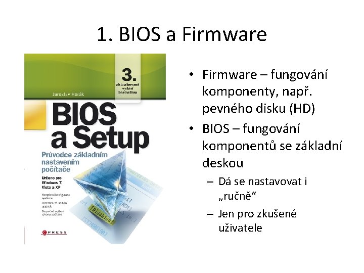 1. BIOS a Firmware • Firmware – fungování komponenty, např. pevného disku (HD) •