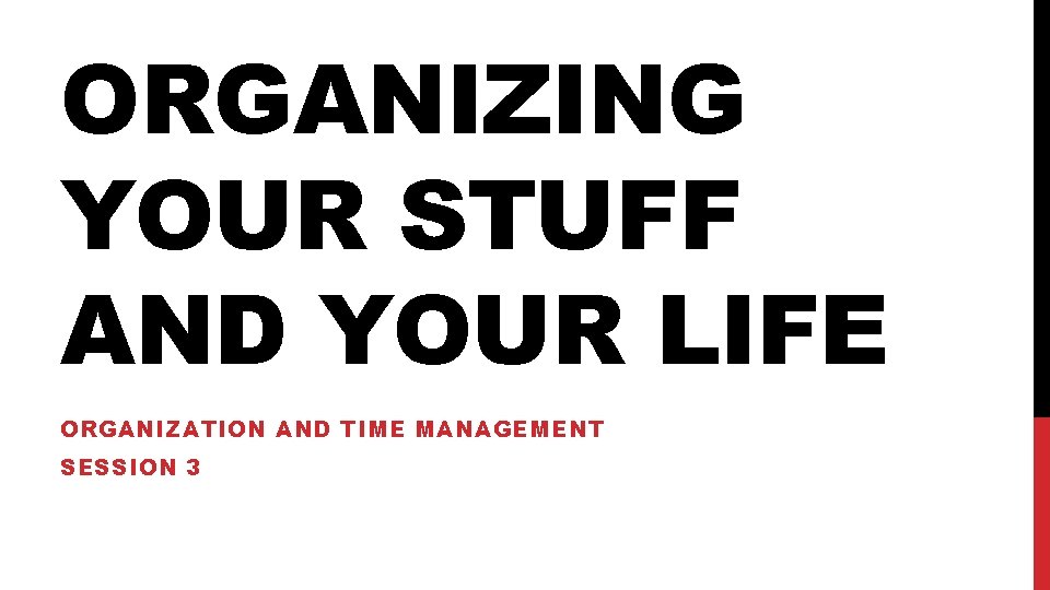 ORGANIZING YOUR STUFF AND YOUR LIFE ORGANIZATION AND TIME MANAGEMENT SESSION 3 