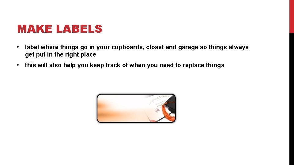 MAKE LABELS • label where things go in your cupboards, closet and garage so