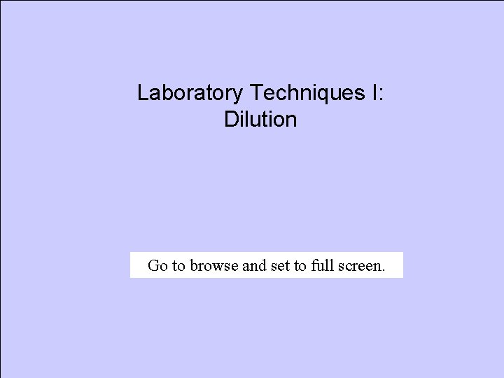 Laboratory Techniques I: Dilution Go to browse and set to full screen. 