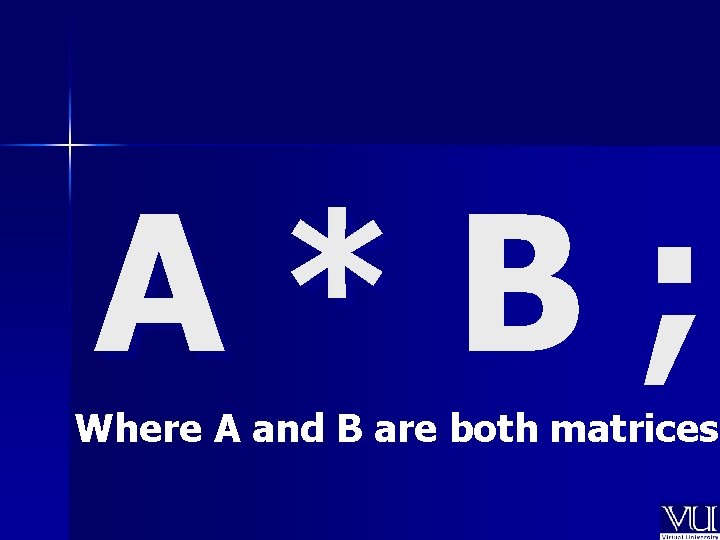 A*B; Where A and B are both matrices 