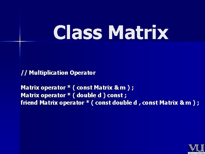 Class Matrix // Multiplication Operator Matrix operator * ( const Matrix & m )