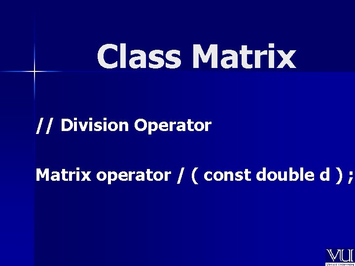 Class Matrix // Division Operator Matrix operator / ( const double d ) ;