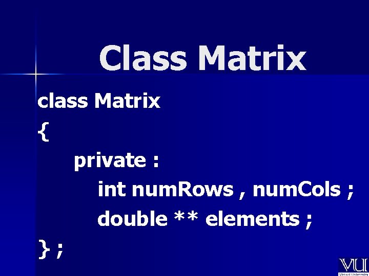 Class Matrix class Matrix { private : int num. Rows , num. Cols ;