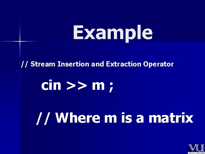Example // Stream Insertion and Extraction Operator cin >> m ; // Where m