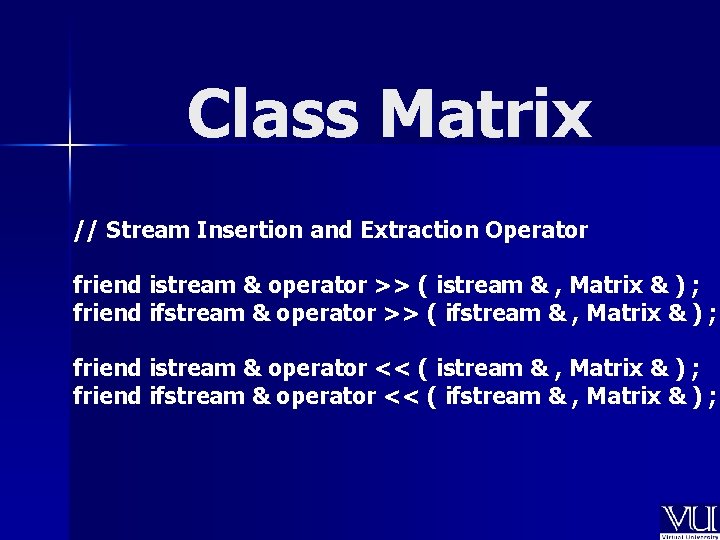 Class Matrix // Stream Insertion and Extraction Operator friend istream & operator >> (