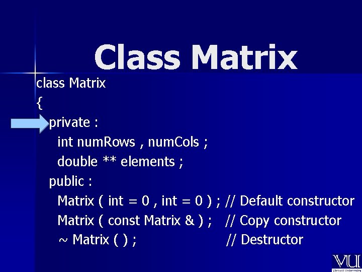 Class Matrix class Matrix { private : int num. Rows , num. Cols ;