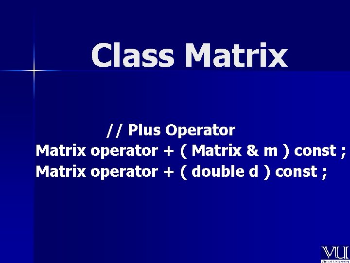 Class Matrix // Plus Operator Matrix operator + ( Matrix & m ) const