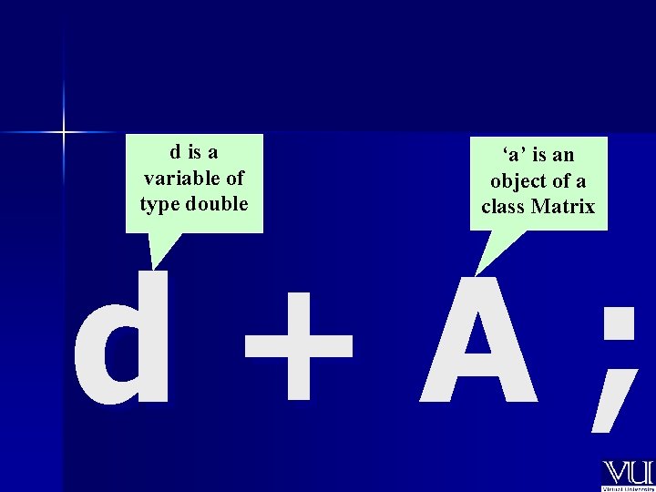 d is a variable of type double ‘a’ is an object of a class