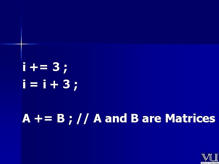 i += 3 ; i=i+3; A += B ; // A and B are