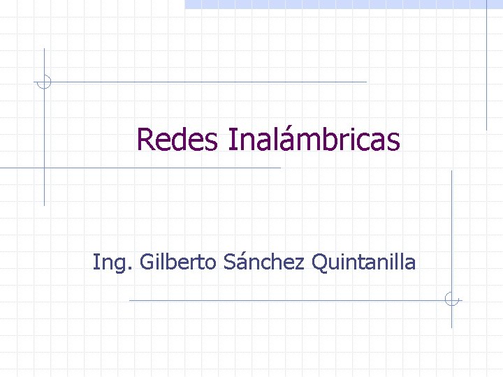 Redes Inalámbricas Ing. Gilberto Sánchez Quintanilla 