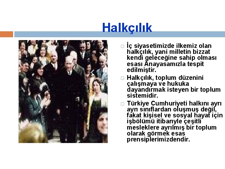 Halkçılık � � � İç siyasetimizde ilkemiz olan halkçılık, yani milletin bizzat kendi geleceğine