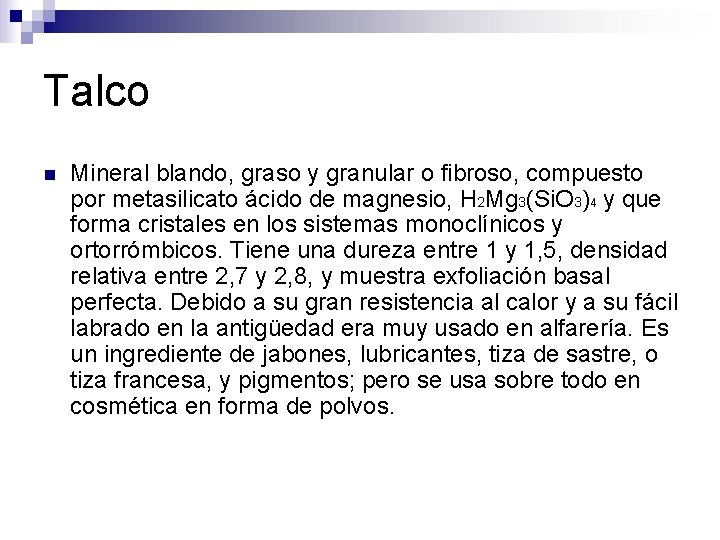 Talco n Mineral blando, graso y granular o fibroso, compuesto por metasilicato ácido de