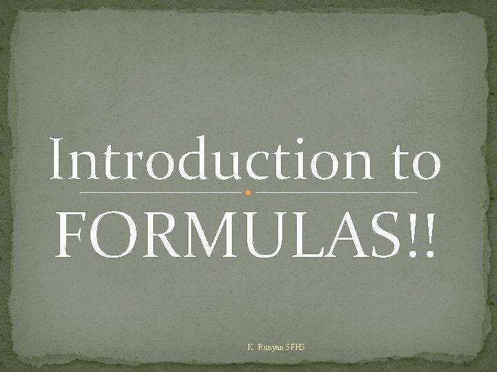 Introduction to FORMULAS K Runyan SFHS 1 What