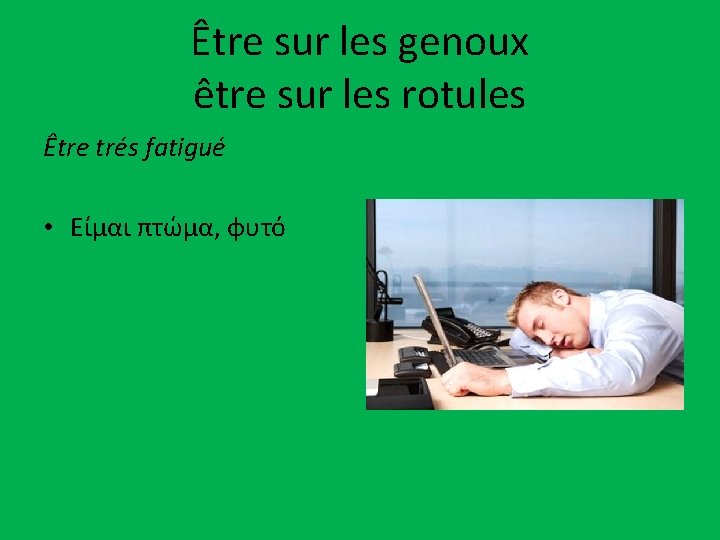 Être sur les genoux être sur les rotules Être trés fatigué • Είμαι πτώμα,