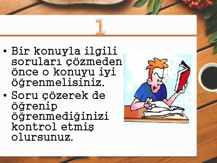 1 • Bir konuyla ilgili soruları çözmeden önce o konuyu iyi öğrenmelisiniz. • Soru