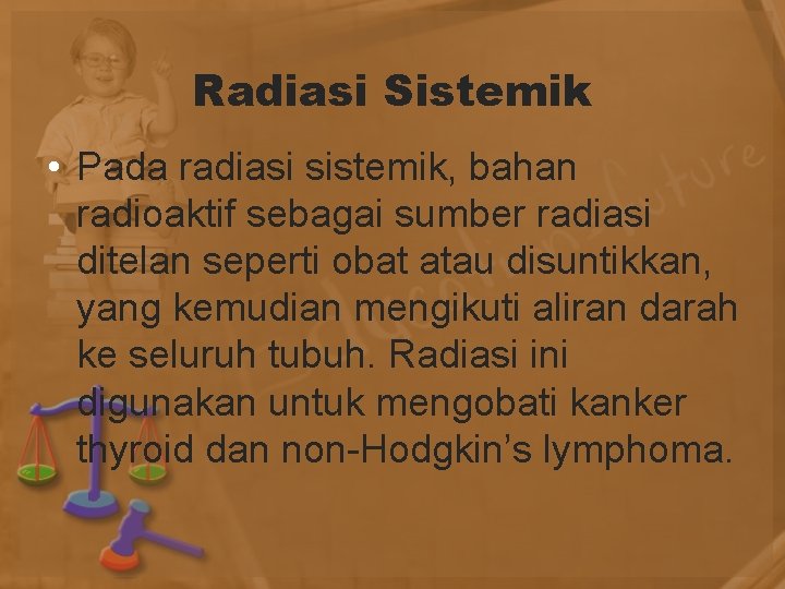 Radiasi Sistemik • Pada radiasi sistemik, bahan radioaktif sebagai sumber radiasi ditelan seperti obat