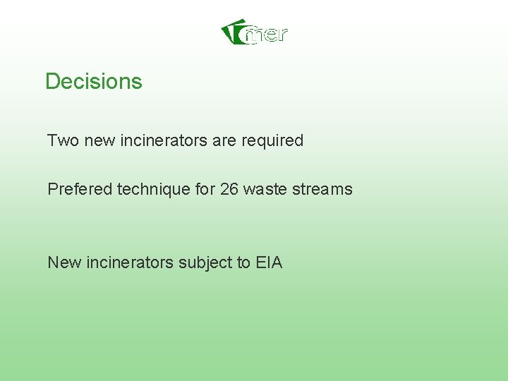 Decisions Two new incinerators are required Prefered technique for 26 waste streams New incinerators