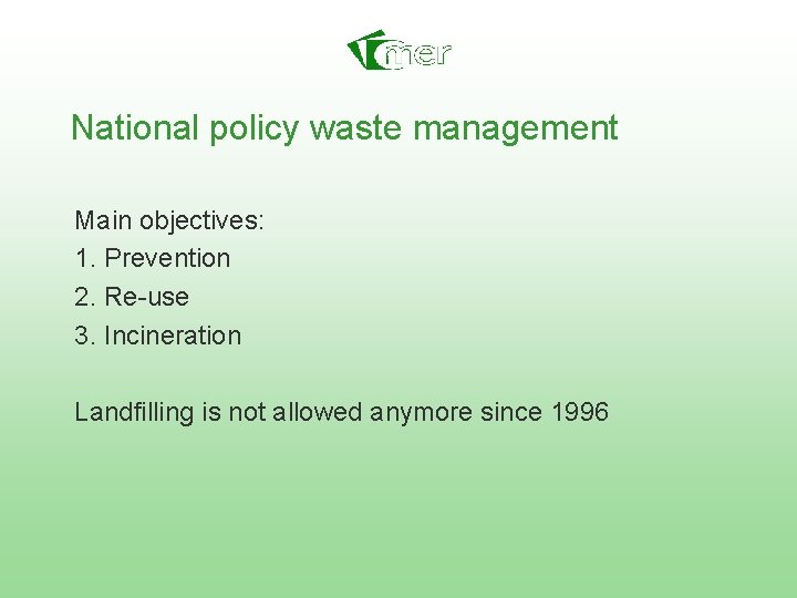 National policy waste management Main objectives: 1. Prevention 2. Re-use 3. Incineration Landfilling is