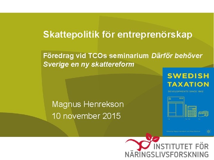 Skattepolitik för entreprenörskap Föredrag vid TCOs seminarium Därför behöver Sverige en ny skattereform Magnus