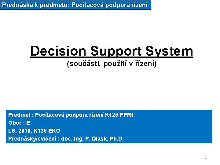Přednáška k předmětu: Počítačová podpora řízení Decision Support System (součásti, použití v řízení) Předmět