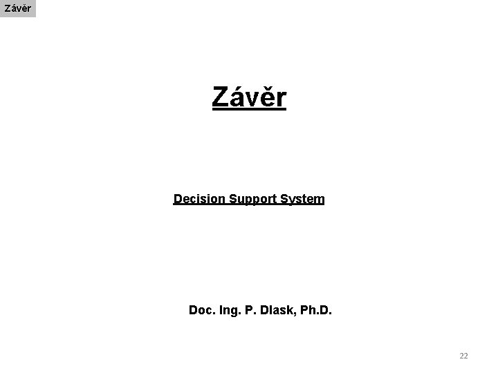 Závěr Decision Support System Doc. Ing. P. Dlask, Ph. D. 22 