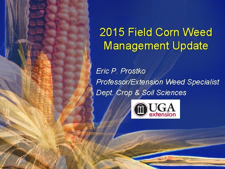 2015 Field Corn Weed Management Update Eric P. Prostko Professor/Extension Weed Specialist Dept. Crop