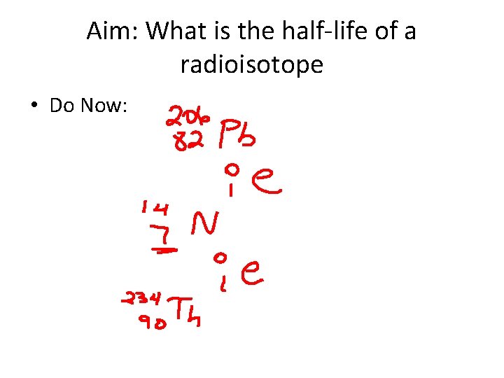 Aim: What is the half-life of a radioisotope • Do Now: 