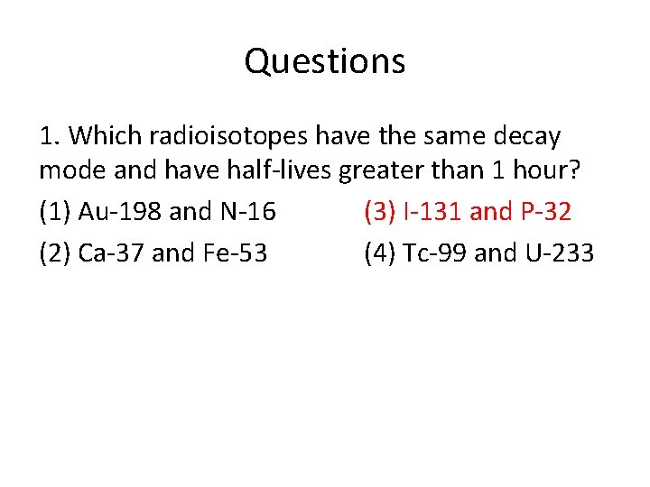 Questions 1. Which radioisotopes have the same decay mode and have half-lives greater than