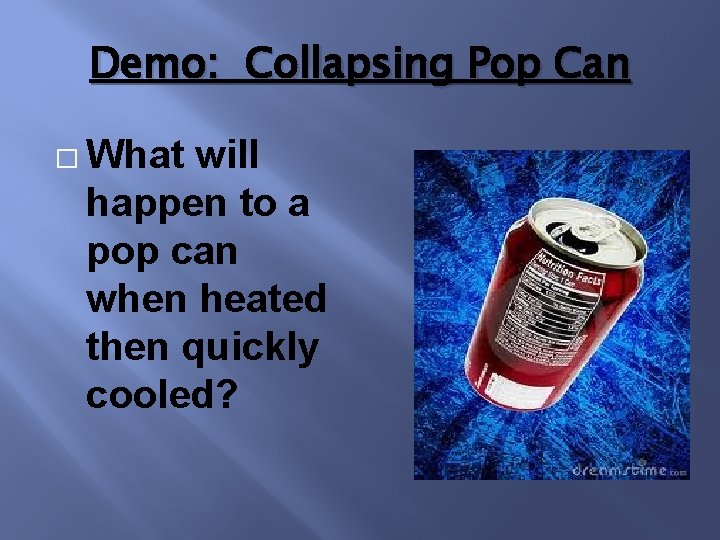 Demo: Collapsing Pop Can � What will happen to a pop can when heated