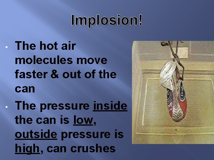 Implosion! • • The hot air molecules move faster & out of the can