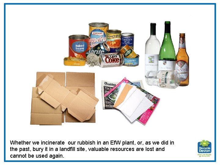 Whether we incinerate our rubbish in an Ef. W plant, or, as we did