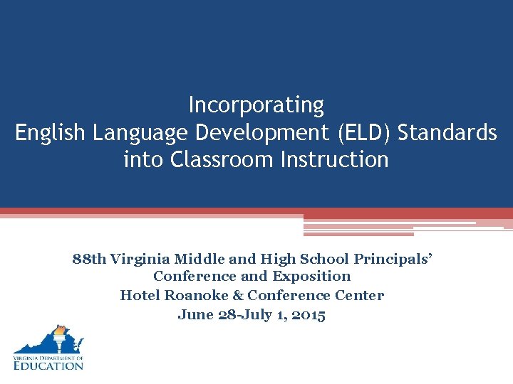 Incorporating English Language Development (ELD) Standards into Classroom Instruction 88 th Virginia Middle and