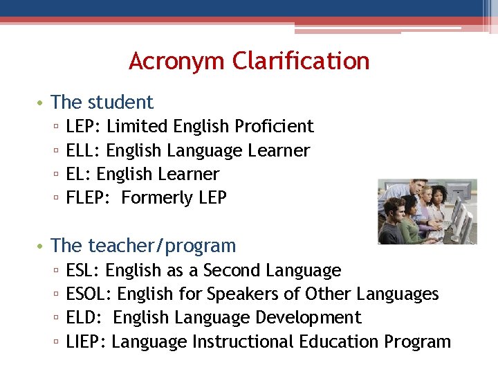 Acronym Clarification • The student ▫ ▫ LEP: Limited English Proficient ELL: English Language