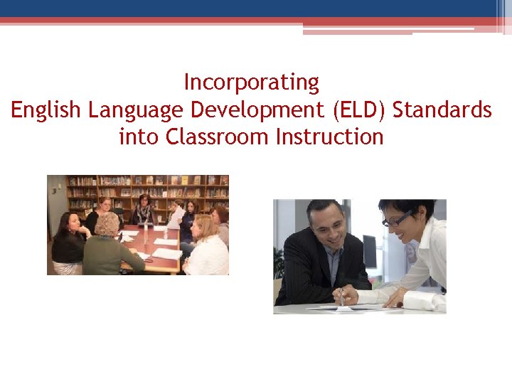 Incorporating English Language Development (ELD) Standards into Classroom Instruction 