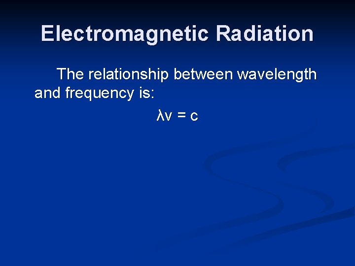 Electromagnetic Radiation The relationship between wavelength and frequency is: λν = c 