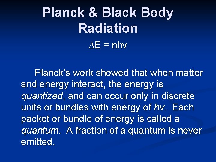 Planck & Black Body Radiation ∆E = nhν Planck’s work showed that when matter