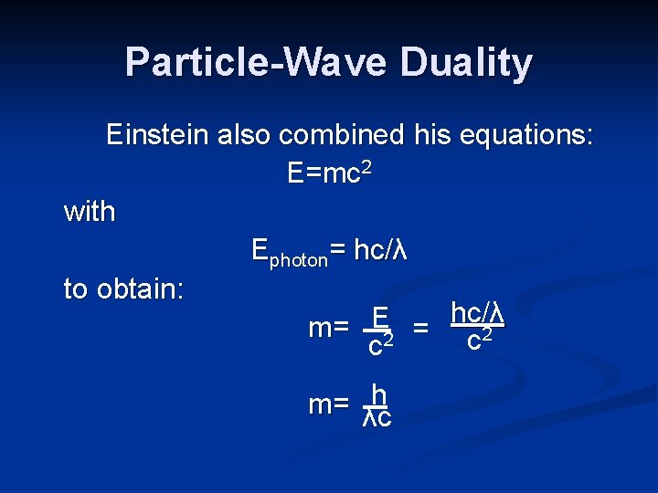 Particle-Wave Duality Einstein also combined his equations: E=mc 2 with Ephoton= hc/λ to obtain: