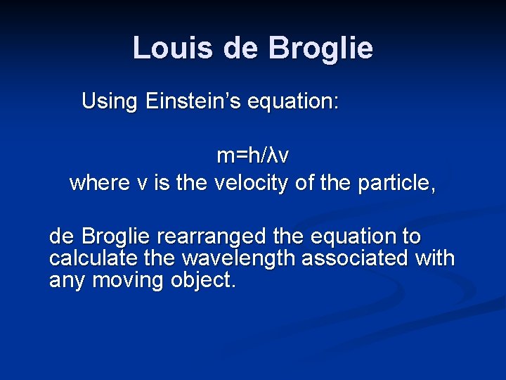 Louis de Broglie Using Einstein’s equation: m=h/λv where v is the velocity of the