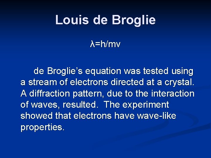 Louis de Broglie λ=h/mv de Broglie’s equation was tested using a stream of electrons