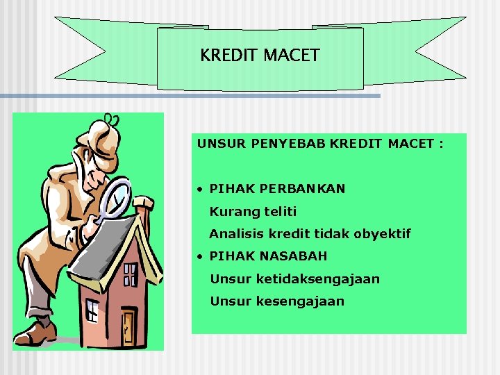 KREDIT MACET UNSUR PENYEBAB KREDIT MACET : • PIHAK PERBANKAN Kurang teliti Analisis kredit