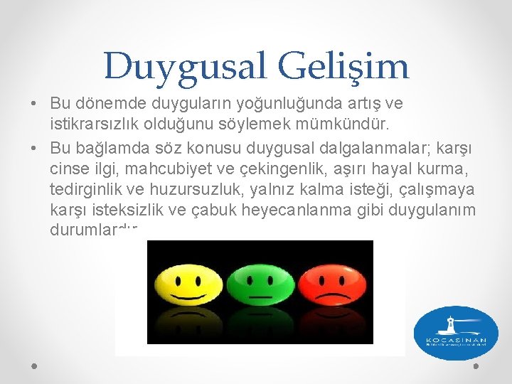 Duygusal Gelişim • Bu dönemde duyguların yoğunluğunda artış ve istikrarsızlık olduğunu söylemek mümkündür. •