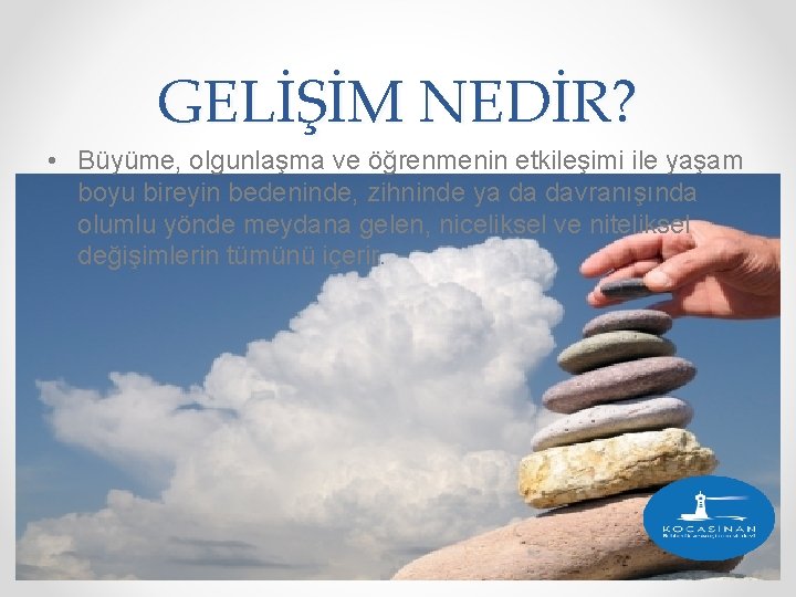 GELİŞİM NEDİR? • Büyüme, olgunlaşma ve öğrenmenin etkileşimi ile yaşam boyu bireyin bedeninde, zihninde