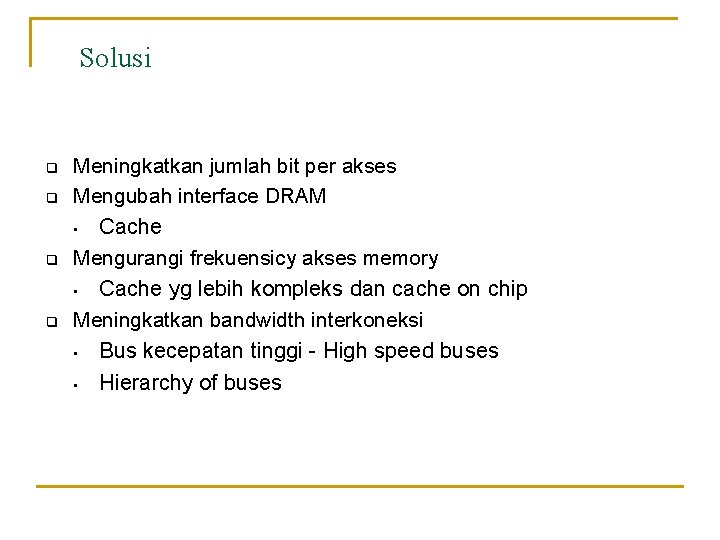 Solusi q q Meningkatkan jumlah bit per akses Mengubah interface DRAM • Cache Mengurangi