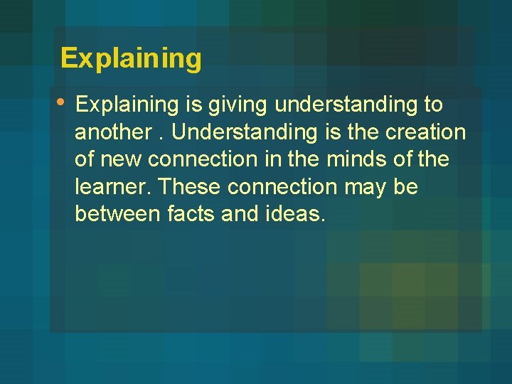 Explaining • Explaining is giving understanding to another. Understanding is the creation of new