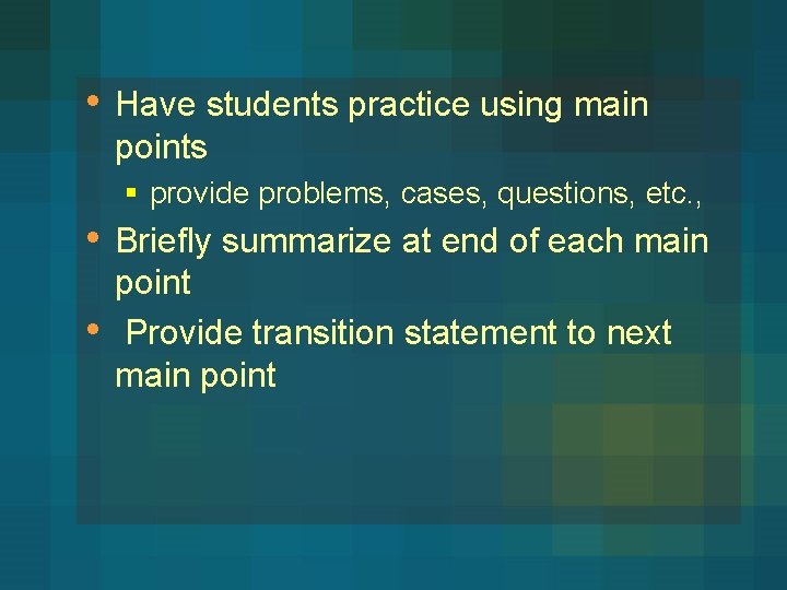  • Have students practice using main points § provide problems, cases, questions, etc.