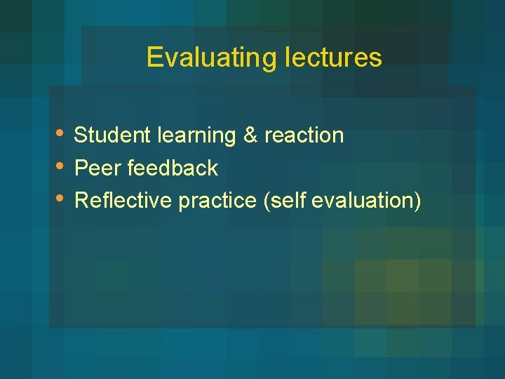 Evaluating lectures • • • Student learning & reaction Peer feedback Reflective practice (self