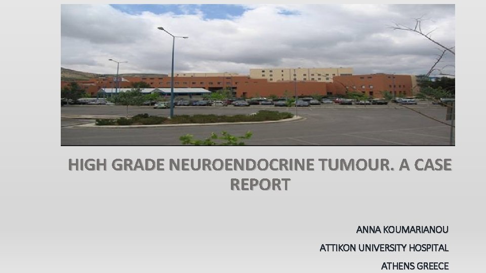 HIGH GRADE NEUROENDOCRINE TUMOUR. A CASE REPORT ANNA KOUMARIANOU ATTIKON UNIVERSITY HOSPITAL ATHENS GREECE