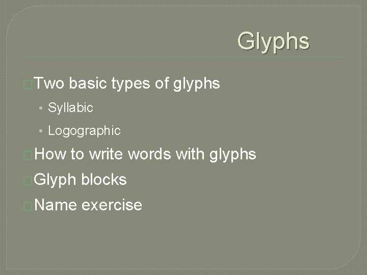 Glyphs �Two basic types of glyphs • Syllabic • Logographic �How to write words