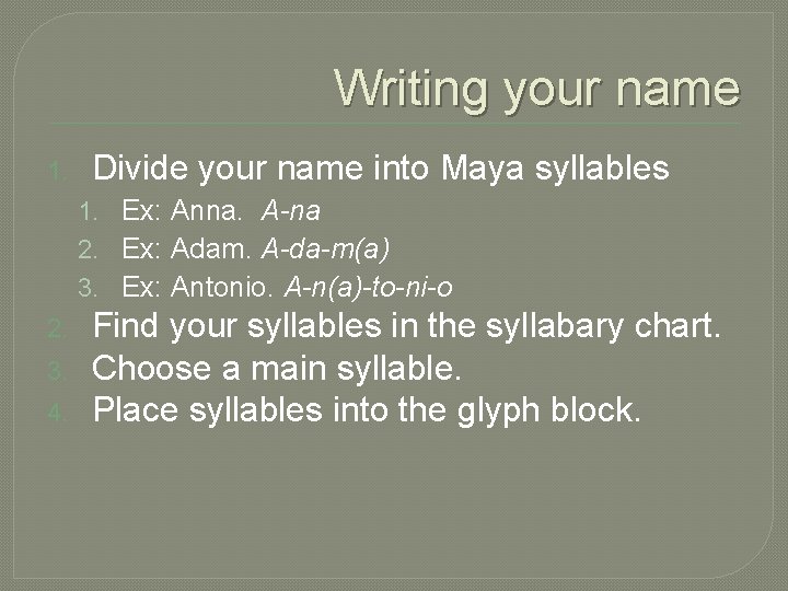 Writing your name 1. Divide your name into Maya syllables 1. Ex: Anna. A-na